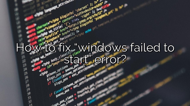 How to fix “windows failed to start” error?