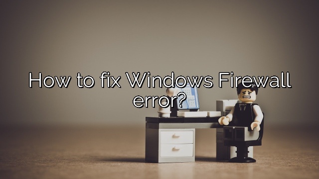 How to fix Windows Firewall error?