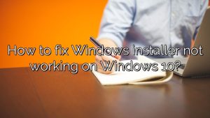 How to fix Windows installer not working on Windows 10?