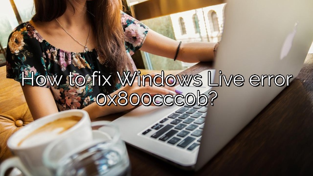 How to fix Windows Live error 0x800ccc0b?