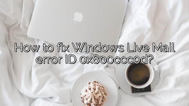 How to fix Windows Live Mail error ID 0x800ccc0d?
