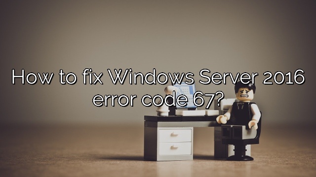How to fix Windows Server 2016 error code 67?