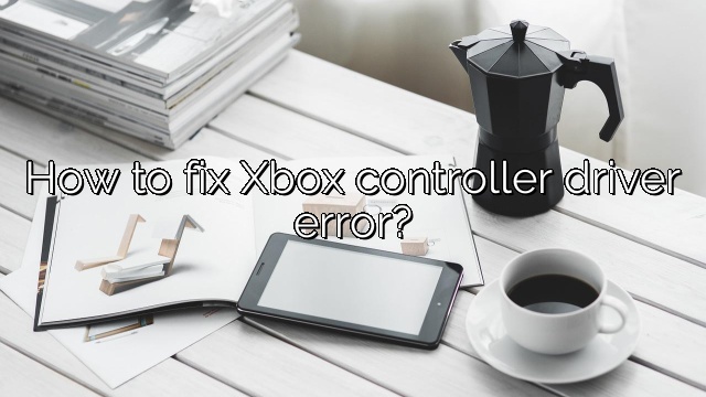 How to fix Xbox controller driver error?