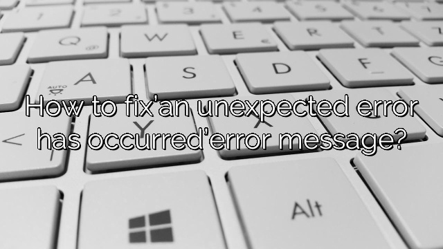 How to fix’an unexpected error has occurred’error message?