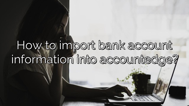 How to import bank account information into accountedge?