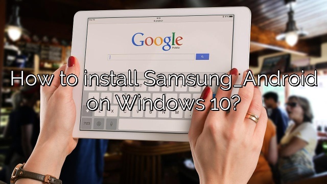 How to install Samsung_Android on Windows 10?