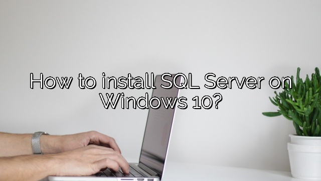 How to install SQL Server on Windows 10?