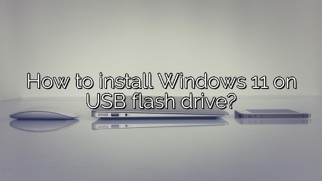 How to install Windows 11 on USB flash drive?