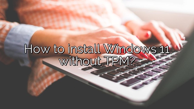 How to install Windows 11 without TPM?