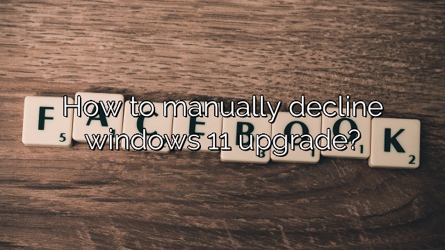 How to manually decline windows 11 upgrade?