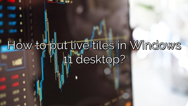 How to put live tiles in Windows 11 desktop?