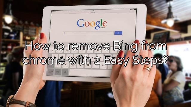 How to remove Bing from chrome with 2 Easy Steps?