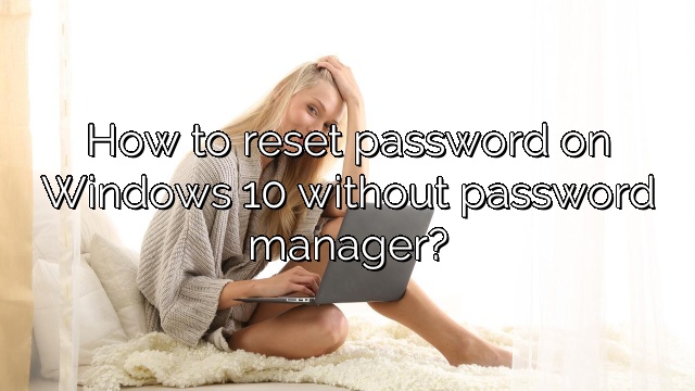 How to reset password on Windows 10 without password manager?
