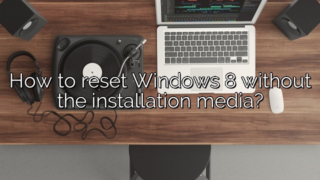 How to reset Windows 8 without the installation media?