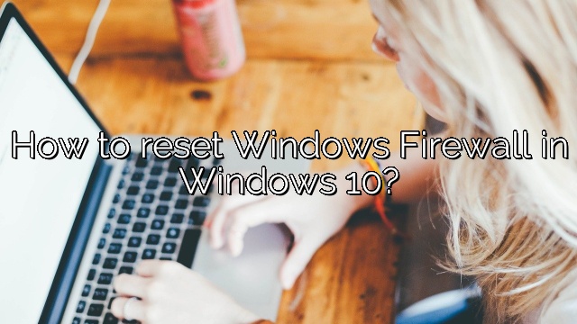 How to reset Windows Firewall in Windows 10?