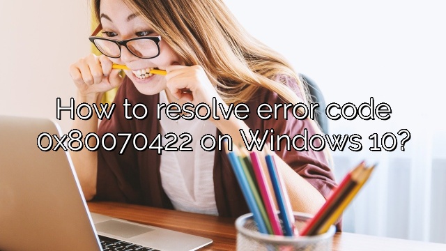 How to resolve error code 0x80070422 on Windows 10?