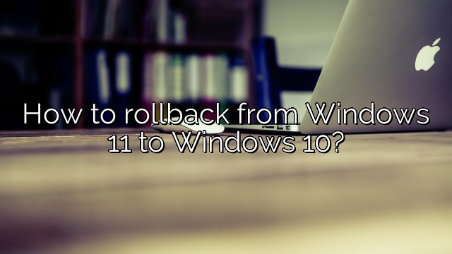 How to rollback from Windows 11 to Windows 10?