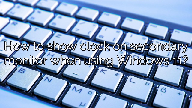 How to show clock on secondary monitor when using Windows 11?