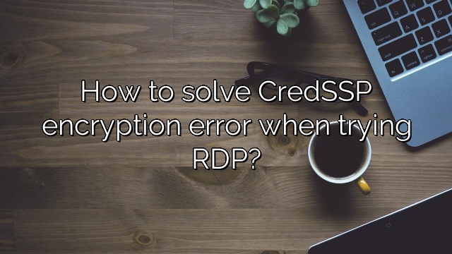 How to solve CredSSP encryption error when trying RDP?