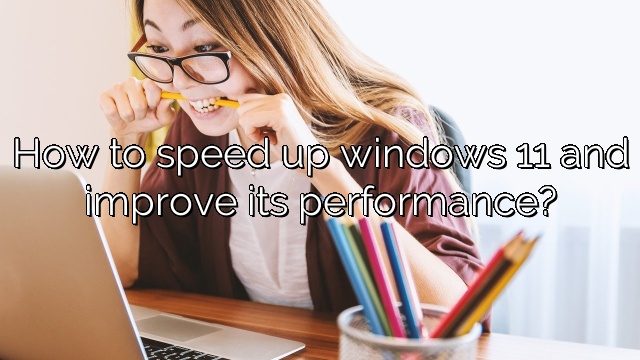 How to speed up windows 11 and improve its performance?