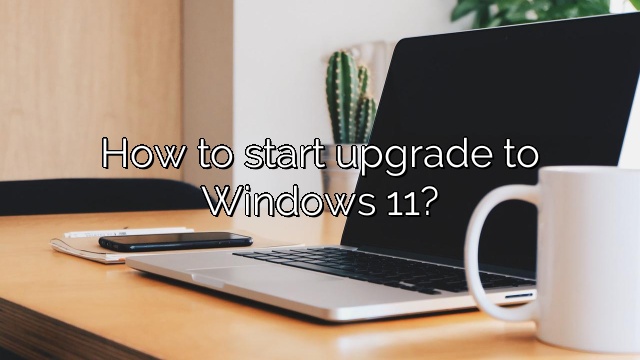 How to start upgrade to Windows 11?