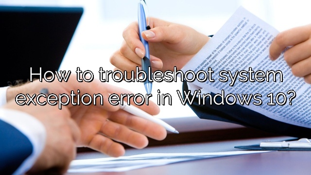 How to troubleshoot system exception error in Windows 10?