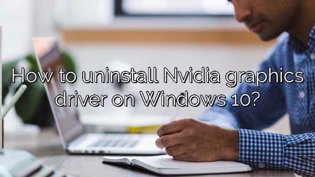 How to uninstall Nvidia graphics driver on Windows 10?