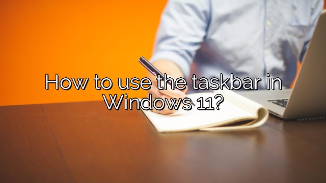 How to use the taskbar in Windows 11?