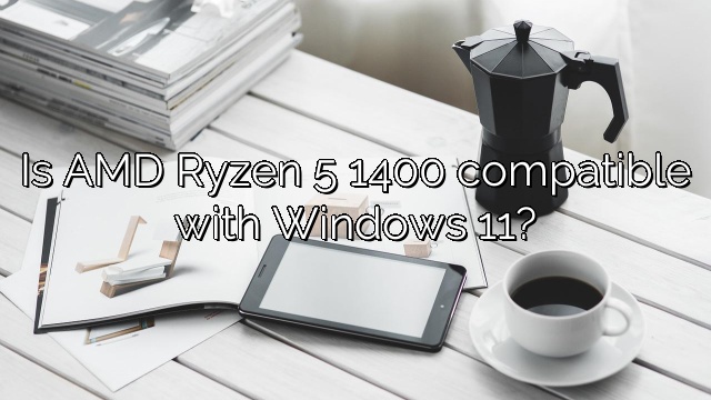 Is AMD Ryzen 5 1400 compatible with Windows 11?