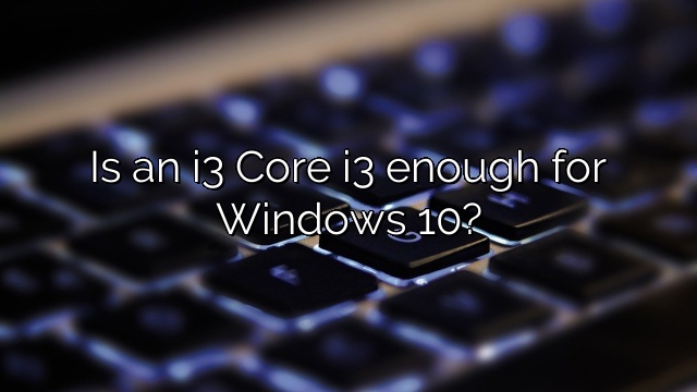 Is an i3 Core i3 enough for Windows 10?