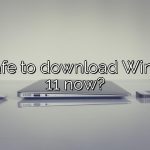 Is it safe to download Windows 11 now?