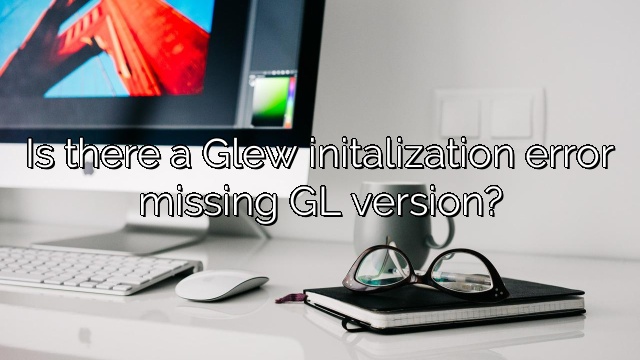 Is there a Glew initalization error missing GL version?