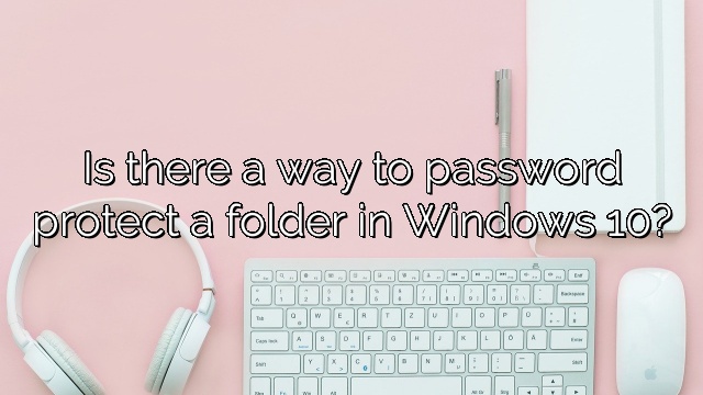 Is there a way to password protect a folder in Windows 10?