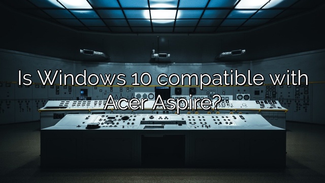 Is Windows 10 compatible with Acer Aspire?