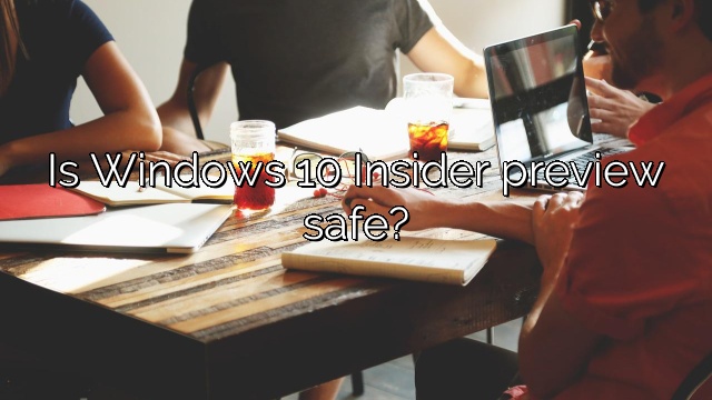 Is Windows 10 Insider preview safe?