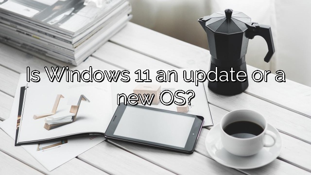 Is Windows 11 an update or a new OS?