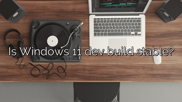 Is Windows 11 dev build stable?