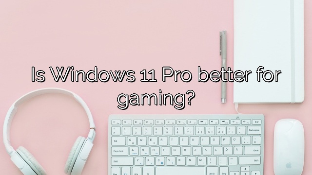 Is Windows 11 Pro better for gaming?