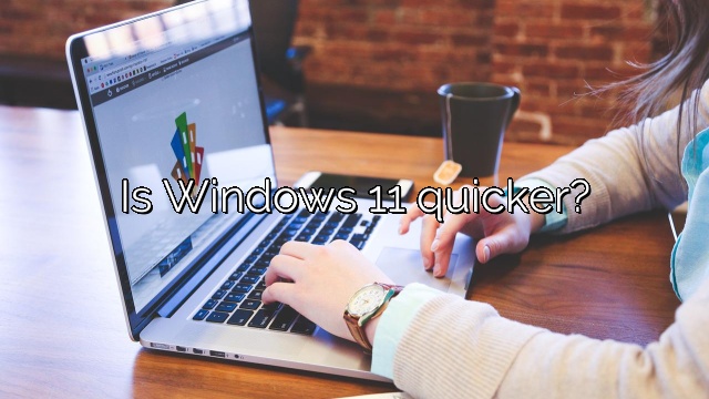 Is Windows 11 quicker?