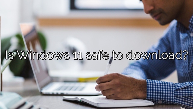 Is Windows 11 safe to download?