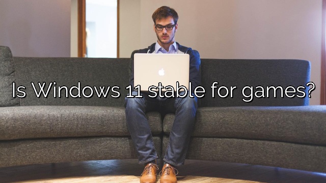 Is Windows 11 stable for games?