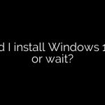 Should I install Windows 11 now or wait?