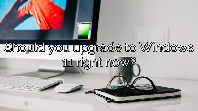 Should you upgrade to Windows 11 right now?