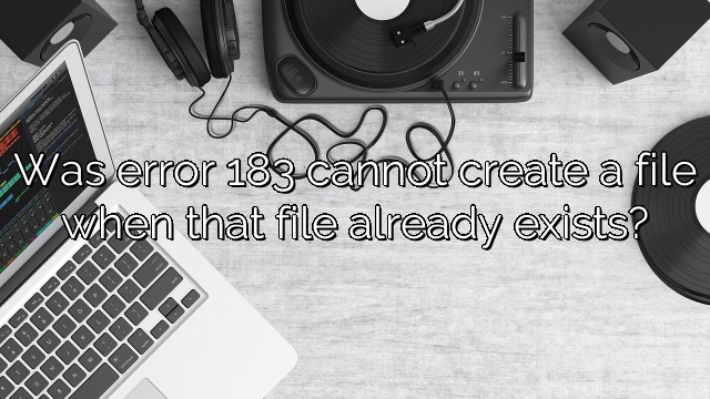 Was error 183 cannot create a file when that file already exists?