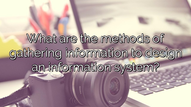 What are the methods of gathering information to design an information system?
