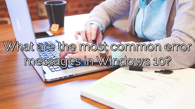 What are the most common error messages in Windows 10?