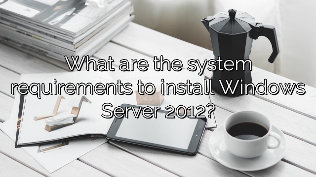 What are the system requirements to install Windows Server 2012?