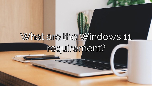 What are the Windows 11 requirement?