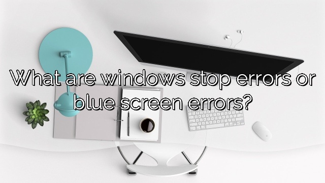 What are windows stop errors or blue screen errors?