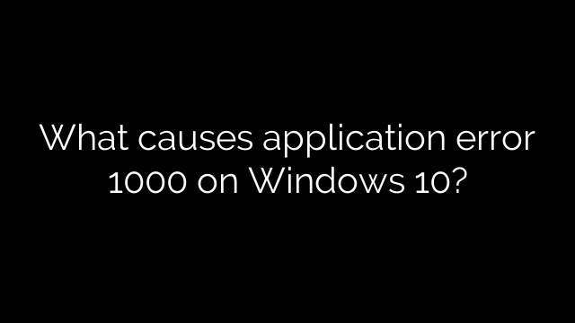 What causes application error 1000 on Windows 10?
